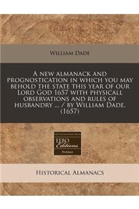 A New Almanack and Prognostication in Which You May Behold the State This Year of Our Lord God 1657 with Physicall Observations and Rules of Husbandry ... / By William Dade. (1657)