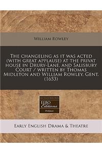 The Changeling as It Was Acted (with Great Applause) at the Privat House in Drury-Lane, and Salisbury Court / Written by Thomas Midleton and William Rowley, Gent. (1653)