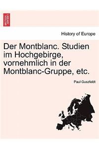 Der Montblanc. Studien Im Hochgebirge, Vornehmlich in Der Montblanc-Gruppe, Etc.