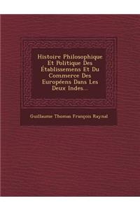 Histoire Philosophique Et Politique Des Etablissemens Et Du Commerce Des Europeens Dans Les Deux Indes...