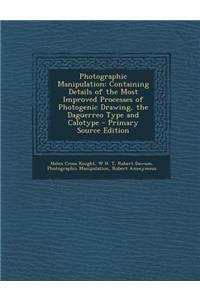 Photographic Manipulation: Containing Details of the Most Improved Processes of Photogenic Drawing, the Daguerreo Type and Calotype