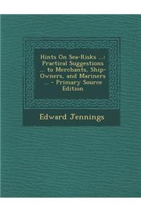 Hints on Sea-Risks ...: Practical Suggestions ... to Merchants, Ship-Owners, and Mariners ...