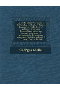La Traite Negriere Aux Indes de Castille, Contrats Et Traites D'Assiento; Etude de Droit Public Et D'Histoire Diplomatique Puisee Aux Sources Original