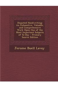 Disputed Handwriting: An Exhaustive, Valuable, and Comprehensive Work Upon One of the Most Important Subjects of To-Day - Primary Source EDI