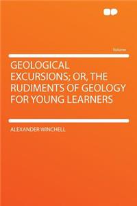 Geological Excursions; Or, the Rudiments of Geology for Young Learners