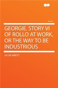 Georgie. Story VI of Rollo at Work, or the Way to Be Industrious