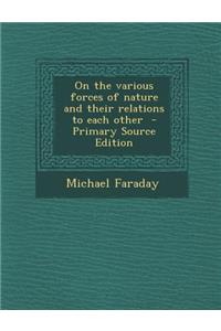 On the Various Forces of Nature and Their Relations to Each Other