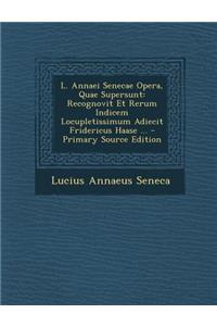 L. Annaei Senecae Opera, Quae Supersunt: Recognovit Et Rerum Indicem Locupletissimum Adiecit Fridericus Haase ... - Primary Source Edition