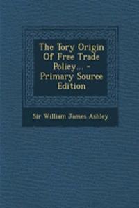 The Tory Origin of Free Trade Policy... - Primary Source Edition