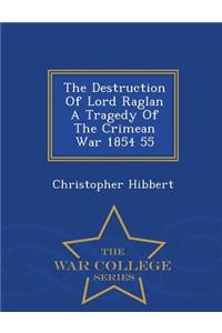The Destruction of Lord Raglan a Tragedy of the Crimean War 1854 55 - War College Series