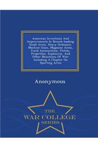 American Inventions and Improvements in Breech-Loading Small Arms, Heavy Ordnance, Machine Guns, Magazine Arms, Fixed Ammunition, Pistols, Projectiles, Explosives, and Other Munitions of War