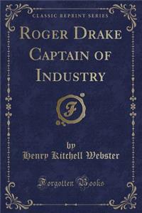 Roger Drake Captain of Industry (Classic Reprint)