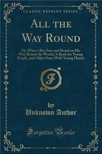 All the Way Round: Or, What a Boy Saw and Heard on His Way Round the World; A Book for Young People, and Older Ones with Young Hearts (Classic Reprint)