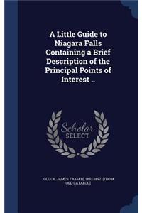 A Little Guide to Niagara Falls Containing a Brief Description of the Principal Points of Interest ..