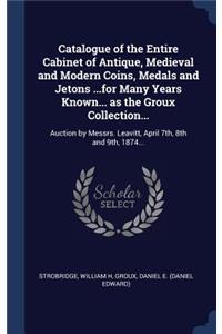 Catalogue of the Entire Cabinet of Antique, Medieval and Modern Coins, Medals and Jetons ...for Many Years Known... as the Groux Collection...: Auction by Messrs. Leavitt, April 7th, 8th and 9th, 1874...