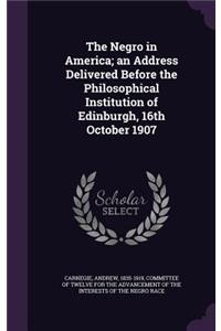 The Negro in America; an Address Delivered Before the Philosophical Institution of Edinburgh, 16th October 1907