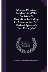 Modern Physical Fatalism And The Doctrine Of Evolution, Including An Examination Of ... Herbert Spencer's 'first Principles'