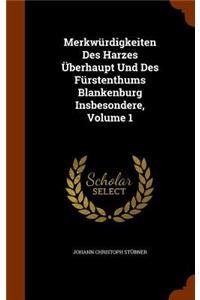 Merkwürdigkeiten Des Harzes Überhaupt Und Des Fürstenthums Blankenburg Insbesondere, Volume 1