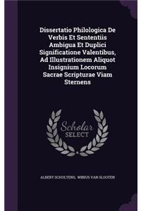 Dissertatio Philologica de Verbis Et Sententiis Ambigua Et Duplici Significatione Valentibus, Ad Illustrationem Aliquot Insignium Locorum Sacrae Scripturae Viam Sternens