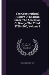 The Constitutional History of England Since the Accession of George the Third, 1760-1860, Volume 1