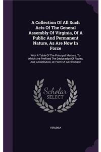 A Collection Of All Such Acts Of The General Assembly Of Virginia, Of A Public And Permanent Nature, As Are Now In Force