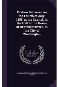 Oration Delivered on the Fourth of July, 1855, at the Capitol, in the Hall of the House of Representatives, in the City of Washington