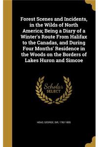 Forest Scenes and Incidents, in the Wilds of North America; Being a Diary of a Winter's Route From Halifax to the Canadas, and During Four Months' Residence in the Woods on the Borders of Lakes Huron and Simcoe