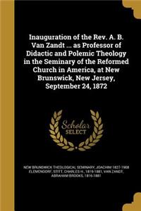Inauguration of the Rev. A. B. Van Zandt ... as Professor of Didactic and Polemic Theology in the Seminary of the Reformed Church in America, at New Brunswick, New Jersey, September 24, 1872