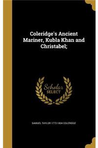 Coleridge's Ancient Mariner, Kubla Khan and Christabel;