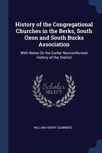 History of the Congregational Churches in the Berks, South Oxon and South Bucks Association: With Notes On the Earlier Nonconformist History of the District