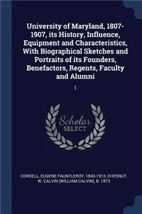 University of Maryland, 1807-1907, its History, Influence, Equipment and Characteristics, With Biographical Sketches and Portraits of its Founders, Benefactors, Regents, Faculty and Alumni