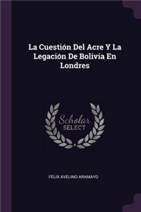 La Cuestión Del Acre Y La Legación De Bolivia En Londres