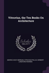 Vitruvius, the Ten Books On Architecture