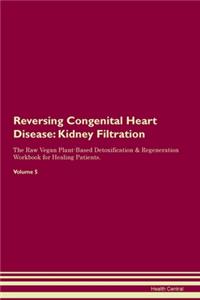 Reversing Congenital Heart Disease: Kidney Filtration The Raw Vegan Plant-Based Detoxification & Regeneration Workbook for Healing Patients. Volume 5