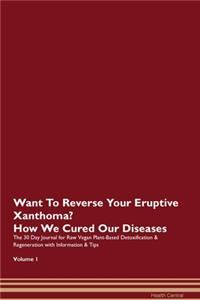 Want To Reverse Your Eruptive Xanthoma? How We Cured Our Diseases. The 30 Day Journal for Raw Vegan Plant-Based Detoxification & Regeneration with Information & Tips Volume 1