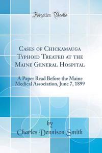 Cases of Chickamauga Typhoid Treated at the Maine General Hospital: A Paper Read Before the Maine Medical Association, June 7, 1899 (Classic Reprint)