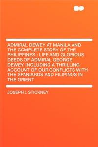 Admiral Dewey at Manila and the Complete Story of the Philippines