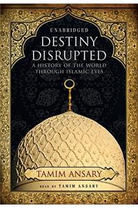 Destiny Disrupted Lib/E: A History of the World Through Islamic Eyes