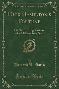 Dick Hamilton's Fortune: Or the Stirring Doings of a Millionaire's Son (Classic Reprint)