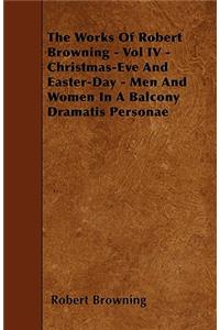 The Works Of Robert Browning - Vol IV - Christmas-Eve And Easter-Day - Men And Women In A Balcony Dramatis Personae