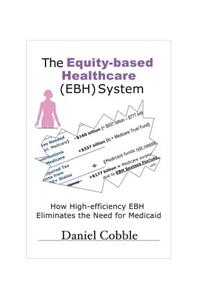 The Equity-Based Heathcare (Ebh) System: How High-Efficiency Ebh Eliminates the Need for Medicaid