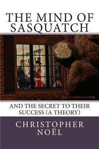 The Mind of Sasquatch: And the Secret to Their Success (A Theory)