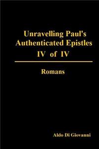 Unravelling Paul's Authenticated Epistles IV of IV Romans