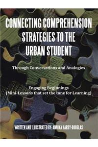 Connecting Comprehension Strategies to the Urban Student: Through Conversations and Analogies Engaging Beginnings (Mini-Lessons that set the tone for Learning)