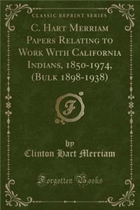 C. Hart Merriam Papers Relating to Work with California Indians, 1850-1974, (Bulk 1898-1938) (Classic Reprint)