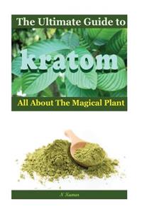 The Ultimate Guide to Kratom: All Aboutthe Magical Plant