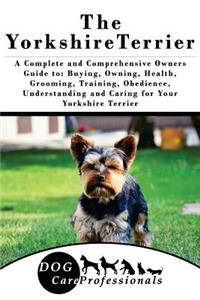 The Yorkshire Terrier: A Complete and Comprehensive Owners Guide To: Buying, Owning, Health, Grooming, Training, Obedience, Understanding and Caring for Your Yorkshire Terrier