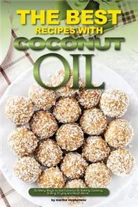 The Best Recipes with Coconut Oil: So Many Ways to Use Coconut Oil; Baking, Cooking, Grilling, Frying and Much More...