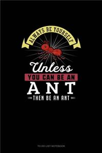 Always Be Yourself Unless You Can Be An Ant Then Be An Ant