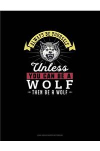 Always Be Yourself Unless You Can Be A Wolf Then Be A Wolf